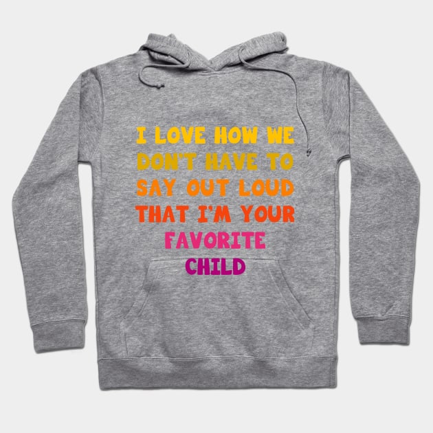 I love how we don’t have to say out loud that I’m your favorite child Hoodie by Parrot Designs